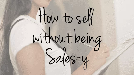 How to Sell Without Being Sales-y