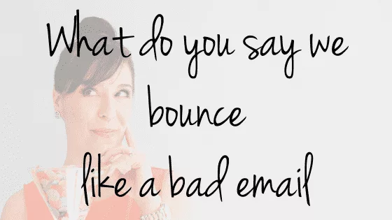 What Do You Say If We Bounce Like A Bad Email